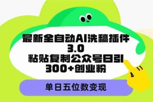 （9662期）最新全自动AI洗稿插件3.0，粘贴复制公众号日引300+创业粉，单日五位数变现