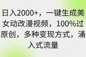 （9415期）日入2000+，一键生成美女动改漫视频，100%过原创，多种变现方式 涌入式流量
