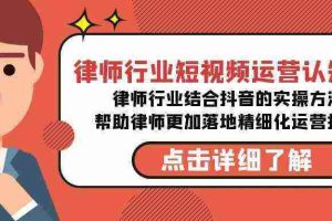 （8876期）律师行业-短视频运营认知课，律师行业结合抖音的实战方法-高清无水印课程