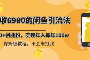 （8533期）外面收费6980闲鱼引流法，日引200+创业粉，每天稳定2000+收益，保姆级教程