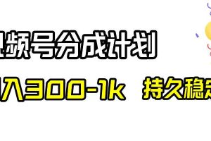 （8376期）视频号分成计划，日入300-1k，持久稳定！