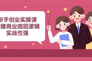 （8279期）新手创业实操课：​构建商业底层逻辑，实战性强（50节课）