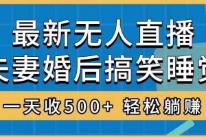 （8251期）无人直播最新玩法，婚后夫妻睡觉整蛊，礼物收不停，睡后收入500+，轻松…