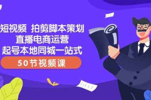 （8234期）短视频 拍剪脚本策划直播电商运营起号本地同城一站式（50节视频课）