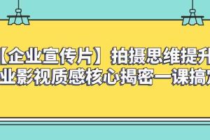 （8199期）【企业 宣传片】拍摄思维提升专业影视质感核心揭密一课搞定