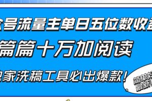 （8163期）公众号流量主单日五位数收益，篇篇十万加阅读独家洗稿工具必出爆款！
