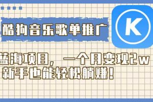 （8149期）酷狗音乐歌单推广蓝海项目，一个月变现2w，新手也能轻松躺赚！
