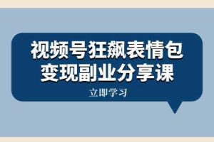 （8103期）视频号狂飙表情包变现副业分享课，一条龙玩法分享给你（附素材资源）