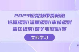 （8092期）2023短视频·带货陪跑：运算规则/流量规则/审核规则/雷区指南/薅羊毛涨粉..