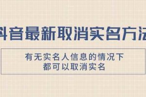 （7961期）抖音最新取消实名方法，有无实名人信息的情况下都可以取消实名，自测【