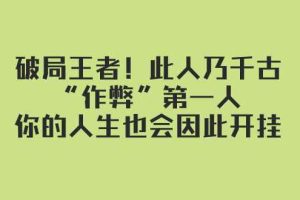 （7902期）某付费文章：破局王者！此人乃千古“作弊”第一人，你的人生也会因此开挂