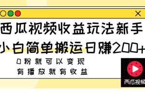 （7909期）西瓜视频收益玩法，新手小白简单搬运日赚200+0粉就可以变现 有播放就有收益