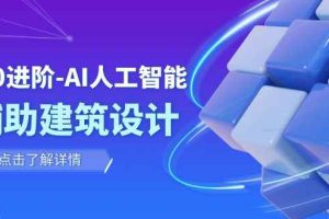 （7889期）从0进阶：AI·人工智能·辅助建筑设计/室内/景观/规划（22节课）