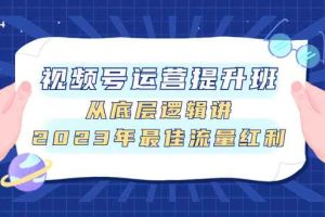 （7793期）视频号运营提升班，从底层逻辑讲，2023年最佳流量红利