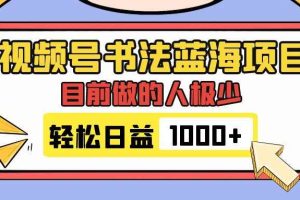 （7649期）视频号书法蓝海项目，目前做的人极少，流量可观，变现简单，日入1000+