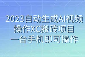 （7580期）2023自动生成AI视频操作XC搬砖项目，一台手机即可操作