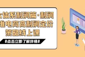 （7503期）8大体系利润篇·利润定准电商高利润定价策略线上课（16节）