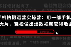 （7492期）手机拍摄-运营实操营：用一部手机拍大片，轻松做出爆款视频获得收益 (38节)