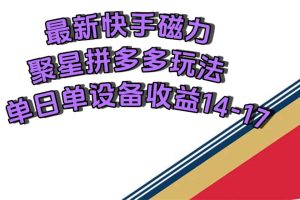（7483期）最新快手磁力聚星撸拼多多玩法，单设备单日收益14—17元