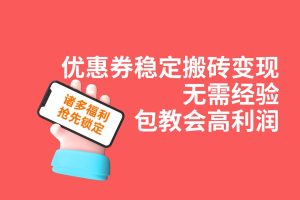 （7443期）优惠券稳定搬砖变现，无需经验，高利润，详细操作教程！