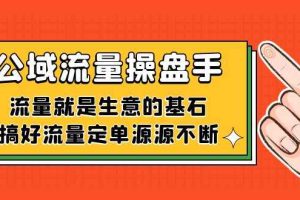 （7435期）公域流量-操盘手，流量就是生意的基石，搞好流量定单源源不断