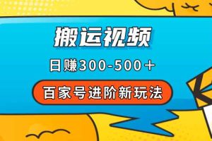 （7382期）百家号进阶新玩法，靠搬运视频，轻松日赚500＋，附详细操作流程