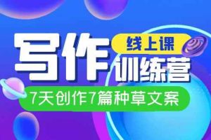 （7293期）线上创作写作训练营，7天创作7篇种草文案（7节直播课）