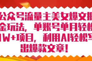 （7235期）公众号流量主美女爆文掘金玩法 单账号单月轻松8000+利用AI轻松写出爆款文章
