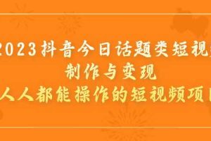 （7123期）2023抖音今日话题类短视频制作与变现，人人都能操作的短视频项目