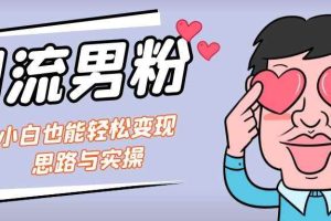 （7112期）引流男粉+小白也能暴力变现的思路与实操