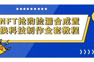 （7092期）NFT抢购捡漏合成置换科技制作全套教程
