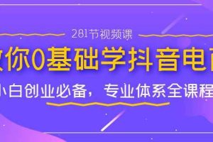 （7044期）教你0基础学·抖音电商：小白创业必备，专业体系全课程（281节视频课）