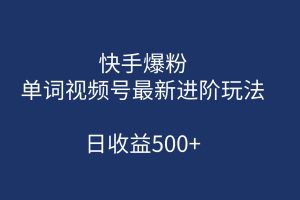 （7024期）快手爆粉，单词视频号最新进阶玩法，日收益500+（教程+素材）
