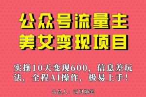 （6992期）公众号流量主美女变现项目，实操10天变现600+，一个小副业利用AI无脑搬…