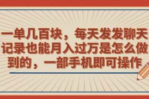 （6793期）一单几百块，每天发发聊天记录也能月入过万是怎么做到的，一部手机即可操作