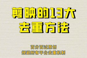 （6739期）剪映的13大去重方式，百分百过原创，可以规避所有平台的去重机制！