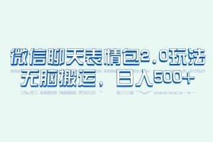 （6589期）微信聊天表情包2.0新玩法，适合小白 无脑搬运。仅凭一部手机，轻松日入500+