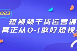 （6442期）2023短视频干货·运营课，真正从0-1做好短视频（30节课）