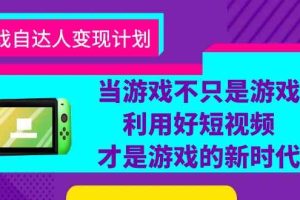 （6270期）游戏·自达人变现计划，当游戏不只是游戏，利用好短视频才是游戏的新时代