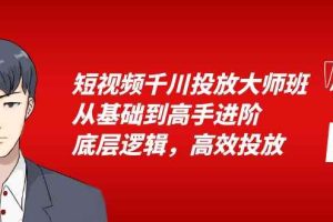 （6182期）短视频千川投放大师班，从基础到高手进阶，底层逻辑，高效投放（15节）
