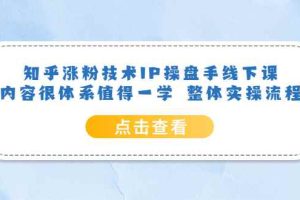 （6160期）知乎涨粉技术IP操盘手线下课，内容很体系值得一学  整体实操流程！