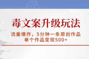 （5979期）毒文案升级玩法，流量爆炸，5分钟一条原创作品，单个作品变现500+