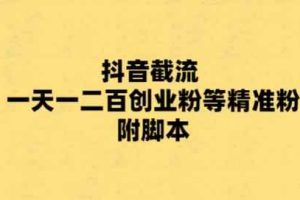 （5920期）最新抖音截流玩法，一天轻松引流一二百创业精准粉，附脚本+玩法