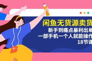 （5696期）闲鱼无货源卖货：新手到痛点暴利出单，一部手机一个人就能操作（18节课）