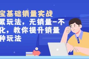 （5405期）淘宝基础销量实战-积累玩法，无销量-不转化，教你提升销量多种玩法