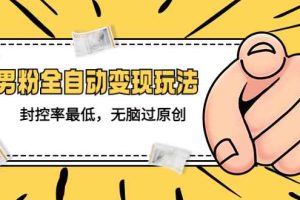 （5347期）价值1980的男粉全自动变现玩法，封控率最低，无脑过原创