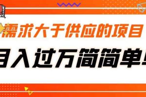 （5312期）需求大于供应的项目，月入过万简简单单，免费提供一手渠道