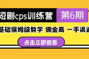 （5221期）短剧cps训练营第6期，0基础保姆级教学，佣金高，一手渠道！