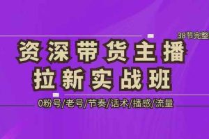 （5191期）资深·带货主播拉新实战班，0粉号/老号/节奏/话术/播感/流量-38节完整版