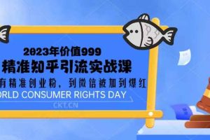 （5161期）2023价值999的精准知乎引流实战课：从没有精准创业粉 到微信被加到爆红